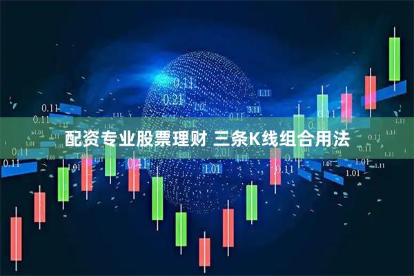 配资专业股票理财 三条K线组合用法