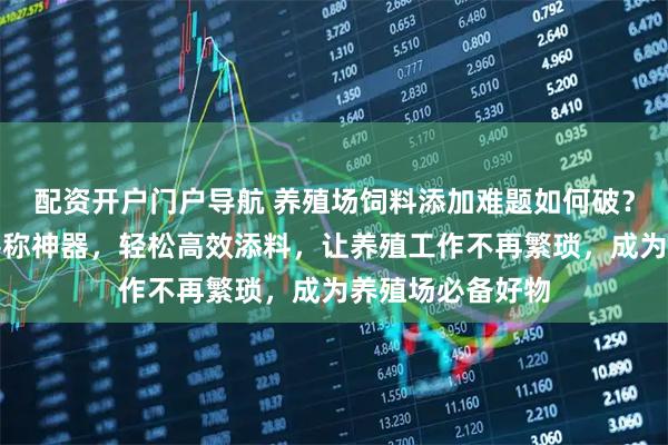 配资开户门户导航 养殖场饲料添加难题如何破？这把加厚铁铲堪称神器，轻松高效添料，让养殖工作不再繁琐，成为养殖场必备好物